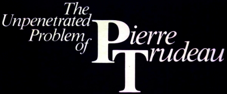 The Unpenetrated Problem of Pierre Trudeau By Lubor J. Zink (1982)